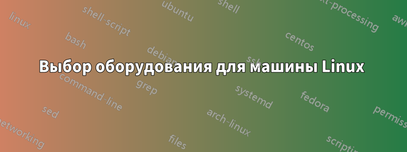 Выбор оборудования для машины Linux