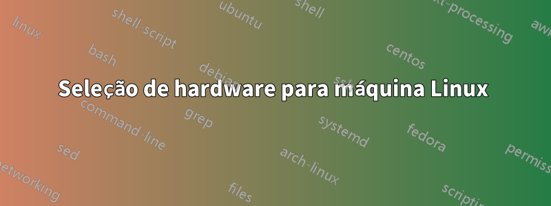 Seleção de hardware para máquina Linux