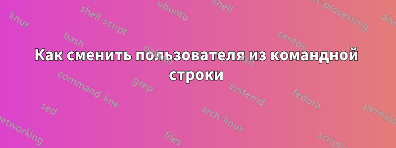 Как сменить пользователя из командной строки