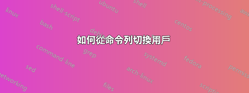 如何從命令列切換用戶