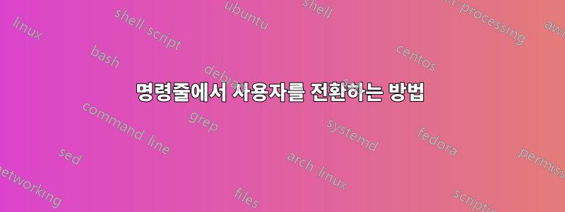명령줄에서 사용자를 전환하는 방법