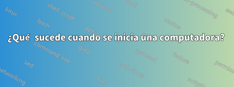 ¿Qué sucede cuando se inicia una computadora?
