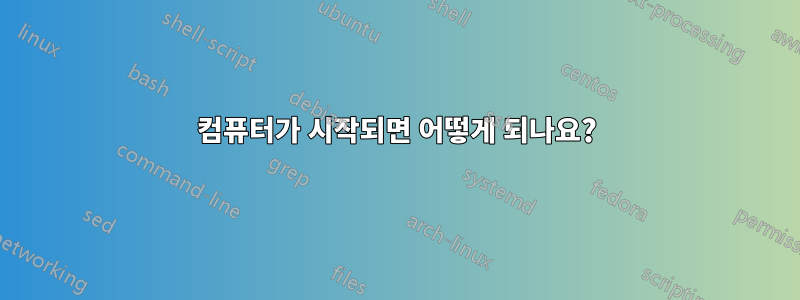 컴퓨터가 시작되면 어떻게 되나요?