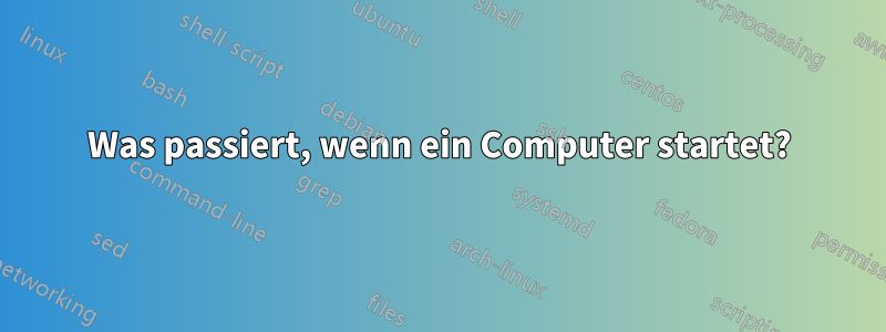 Was passiert, wenn ein Computer startet?