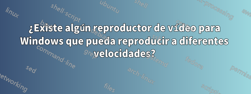 ¿Existe algún reproductor de vídeo para Windows que pueda reproducir a diferentes velocidades?