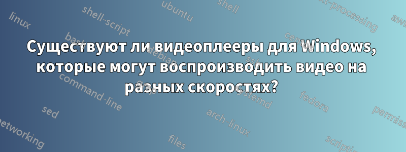 Существуют ли видеоплееры для Windows, которые могут воспроизводить видео на разных скоростях?