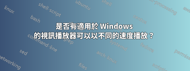 是否有適用於 Windows 的視訊播放器可以以不同的速度播放？