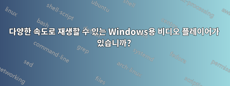 다양한 속도로 재생할 수 있는 Windows용 비디오 플레이어가 있습니까?