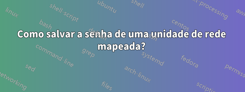 Como salvar a senha de uma unidade de rede mapeada?