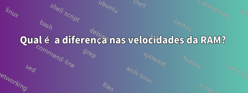 Qual é a diferença nas velocidades da RAM?