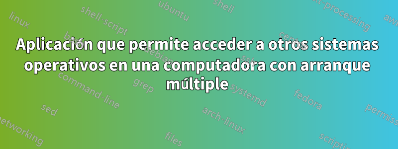 Aplicación que permite acceder a otros sistemas operativos en una computadora con arranque múltiple