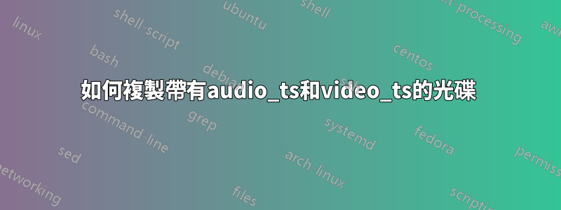 如何複製帶有audio_ts和video_ts的光碟