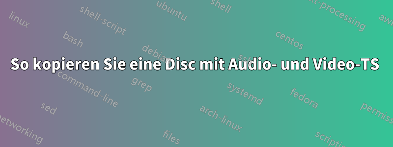 So kopieren Sie eine Disc mit Audio- und Video-TS