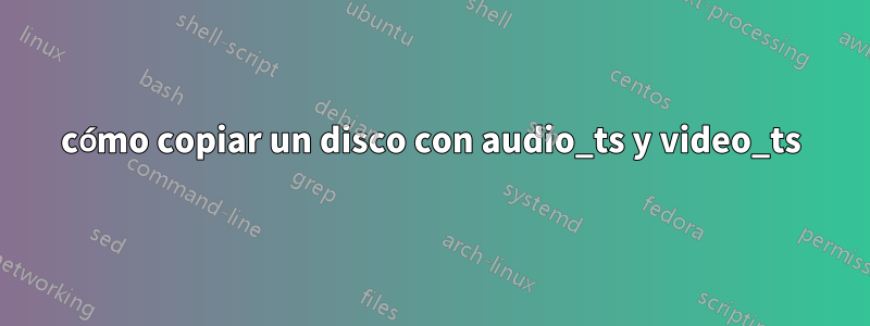 cómo copiar un disco con audio_ts y video_ts