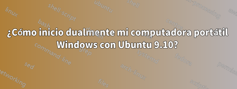 ¿Cómo inicio dualmente mi computadora portátil Windows con Ubuntu 9.10?