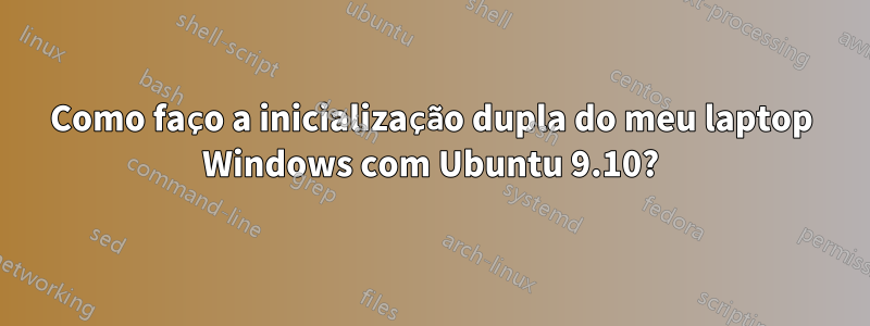 Como faço a inicialização dupla do meu laptop Windows com Ubuntu 9.10?
