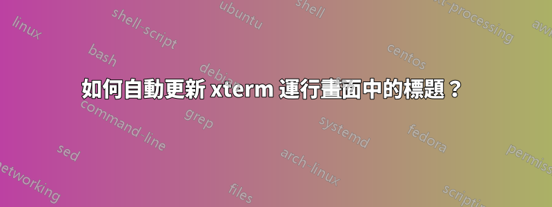 如何自動更新 xterm 運行畫面中的標題？