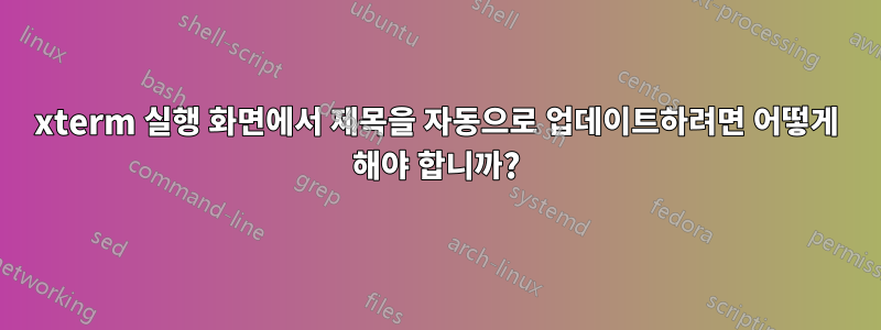 xterm 실행 화면에서 제목을 자동으로 업데이트하려면 어떻게 해야 합니까?
