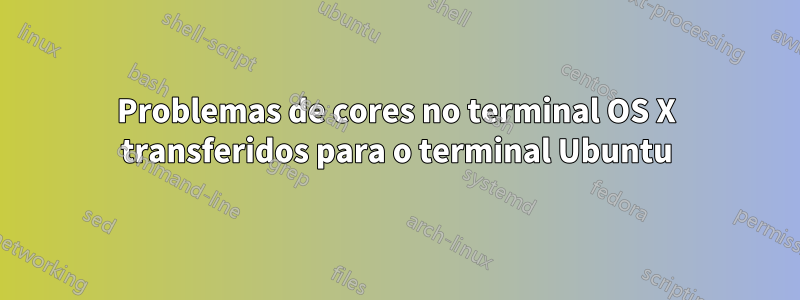 Problemas de cores no terminal OS X transferidos para o terminal Ubuntu