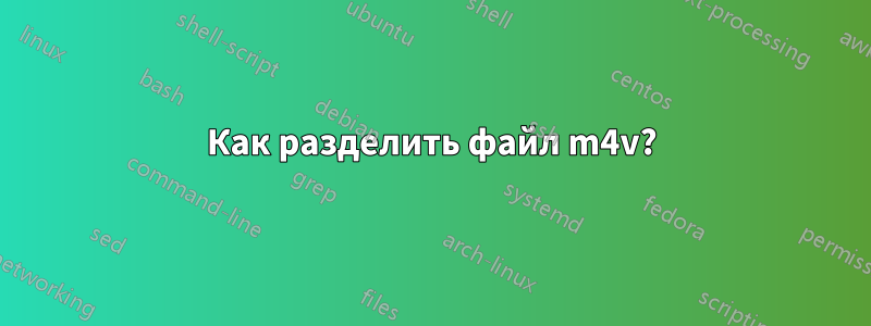 Как разделить файл m4v?