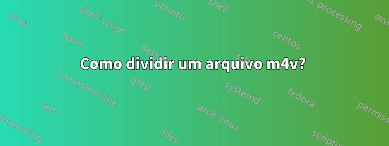 Como dividir um arquivo m4v?