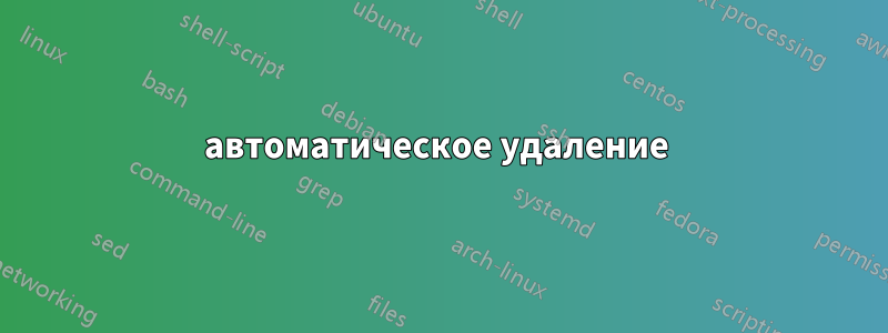 автоматическое удаление 