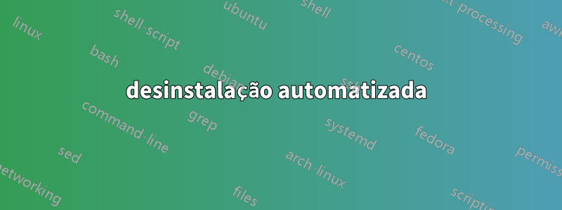 desinstalação automatizada 