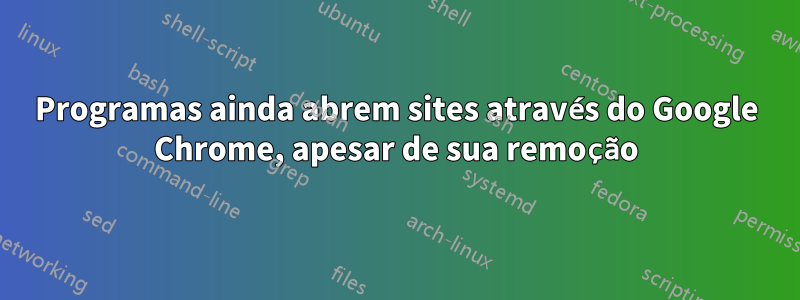 Programas ainda abrem sites através do Google Chrome, apesar de sua remoção