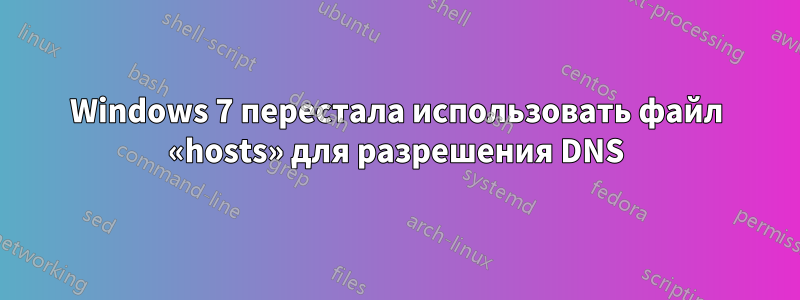 Windows 7 перестала использовать файл «hosts» для разрешения DNS