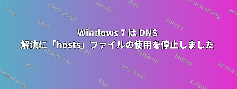 Windows 7 は DNS 解決に「hosts」ファイルの使用を停止しました