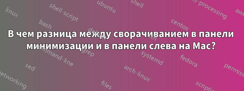 В чем разница между сворачиванием в панели минимизации и в панели слева на Mac?