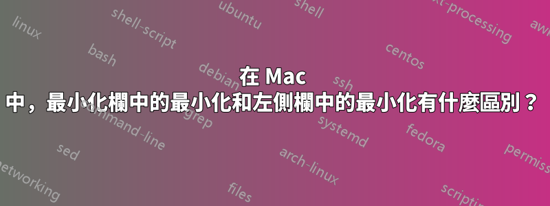 在 Mac 中，最小化欄中的最小化和左側欄中的最小化有什麼區別？