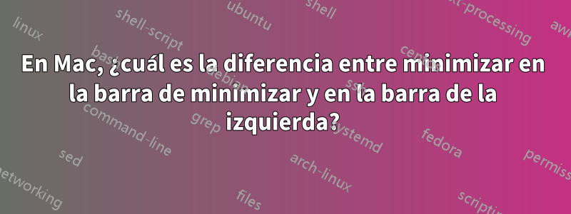 En Mac, ¿cuál es la diferencia entre minimizar en la barra de minimizar y en la barra de la izquierda?