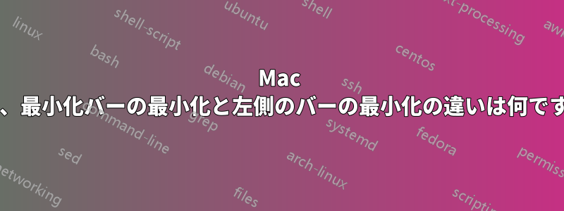 Mac では、最小化バーの最小化と左側のバーの最小化の違いは何ですか?