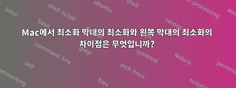 Mac에서 최소화 막대의 최소화와 왼쪽 막대의 최소화의 차이점은 무엇입니까?