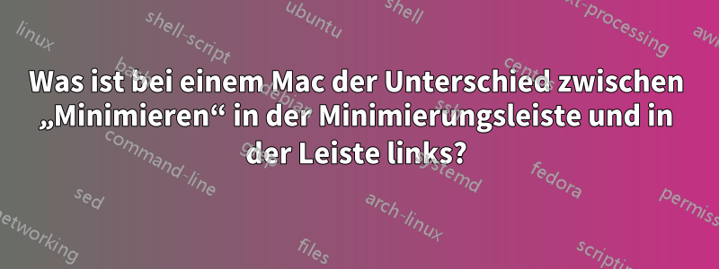 Was ist bei einem Mac der Unterschied zwischen „Minimieren“ in der Minimierungsleiste und in der Leiste links?