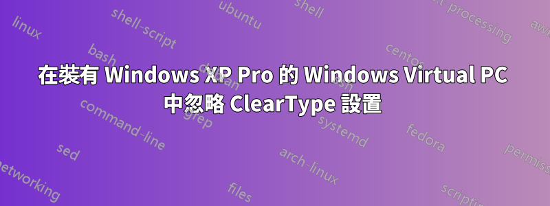 在裝有 Windows XP Pro 的 Windows Virtual PC 中忽略 ClearType 設置