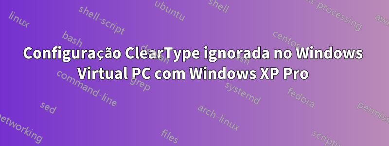 Configuração ClearType ignorada no Windows Virtual PC com Windows XP Pro