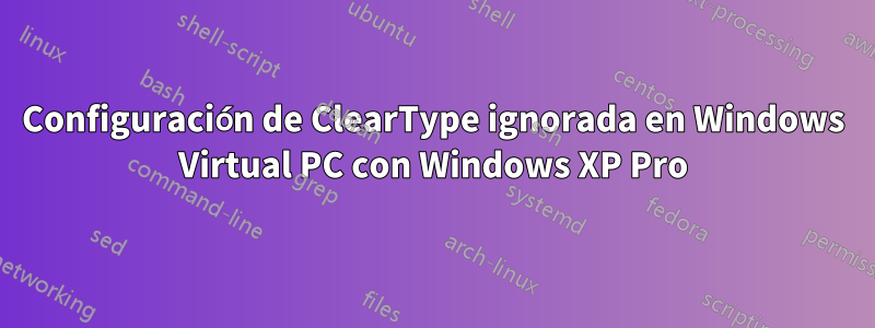 Configuración de ClearType ignorada en Windows Virtual PC con Windows XP Pro