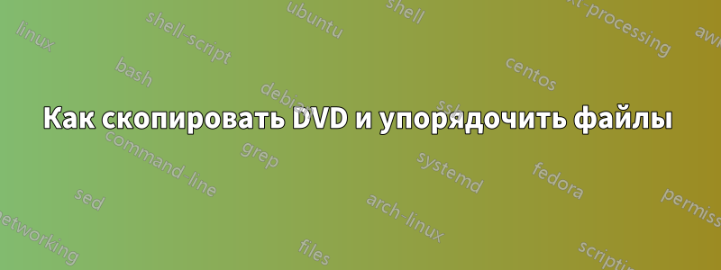 Как скопировать DVD и упорядочить файлы