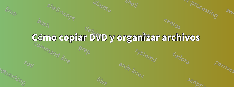 Cómo copiar DVD y organizar archivos