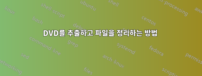 DVD를 추출하고 파일을 정리하는 방법