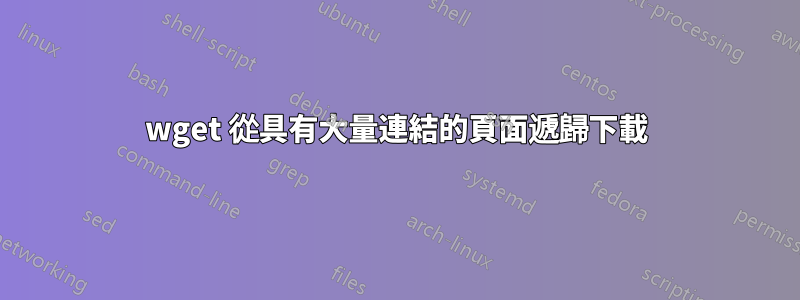 wget 從具有大量連結的頁面遞歸下載