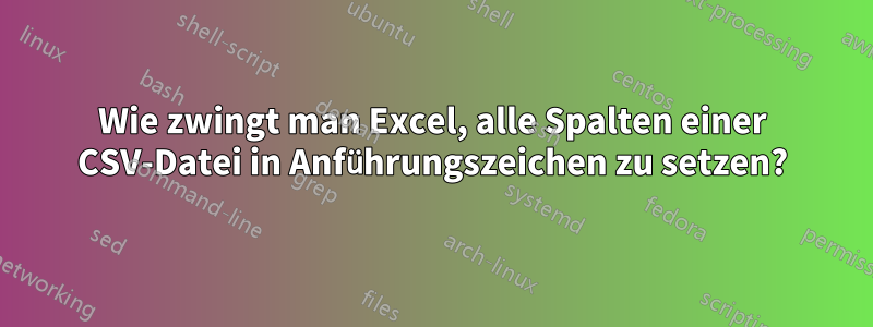 Wie zwingt man Excel, alle Spalten einer CSV-Datei in Anführungszeichen zu setzen?