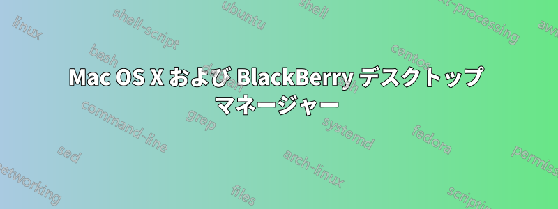 Mac OS X および BlackBerry デスクトップ マネージャー