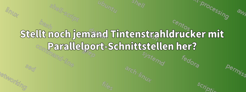 Stellt noch jemand Tintenstrahldrucker mit Parallelport-Schnittstellen her?