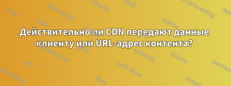 Действительно ли CDN передают данные клиенту или URL-адрес контента?