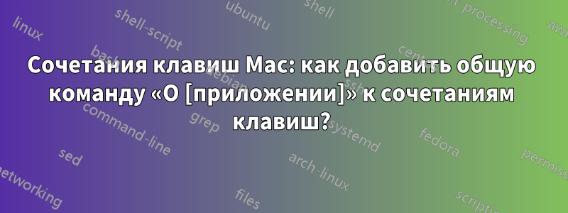 Сочетания клавиш Mac: как добавить общую команду «О [приложении]» к сочетаниям клавиш?