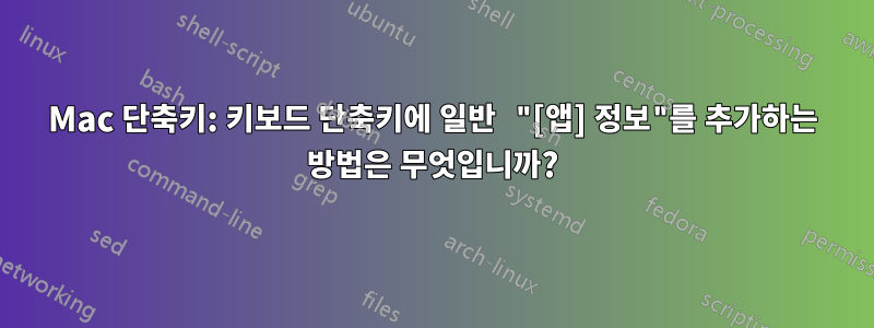 Mac 단축키: 키보드 단축키에 일반 "[앱] 정보"를 추가하는 방법은 무엇입니까?