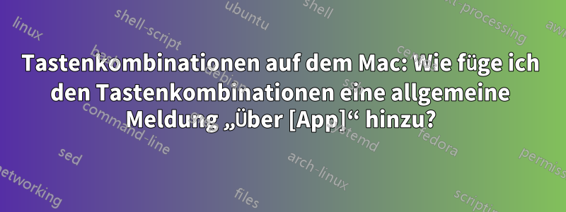 Tastenkombinationen auf dem Mac: Wie füge ich den Tastenkombinationen eine allgemeine Meldung „Über [App]“ hinzu?